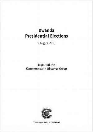 Rwanda Presidential Elections, 9 August 2010: Report of the Commonwealth Observer Group de Commonwealth Secretariat