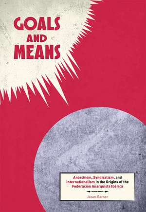 Goals and Means: Anarchism, Syndicalism, and Internationalism in the Origins of the Federacion Anarquista Iberica de Jason Garner