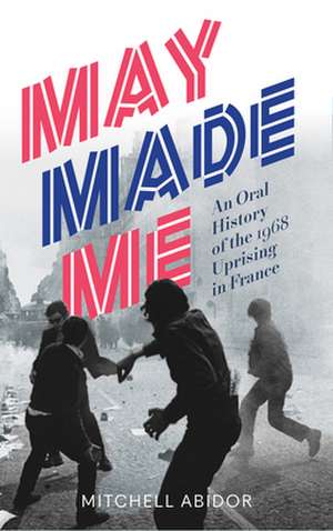 May Made Me: An Oral History of the 1968 Uprising in France de Mitchell Abidor