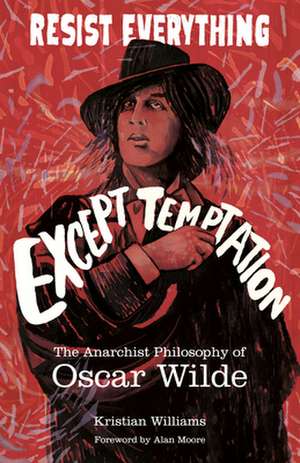 Resist Everything Except Temptation: The Anarchist Philosophy of Oscar Wilde de Kristian Williams