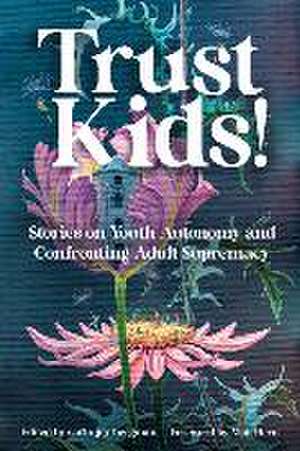 Trust Kids!: Stories on Youth Autonomy and Confronting Adult Supremacy de carla joy bergman