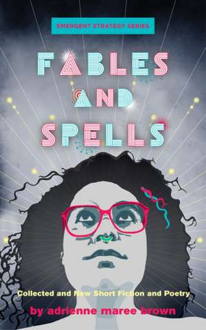 Fables and Spells: Collected and New Short Fiction and Poetry de adrienne maree brown