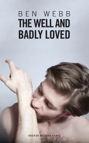 The Well & Badly Loved: A Queer Trilogy de Ben Webb