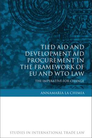 Tied Aid and Development Aid Procurement in the Framework of EU and WTO Law: The Imperative for Change de Annamaria La Chimia