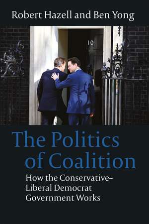 The Politics of Coalition: How the Conservative - Liberal Democrat Government Works de Dr Ben Yong