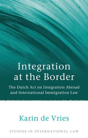 Integration at the Border: The Dutch Act on Integration Abroad and International Immigration Law de Karin de Vries