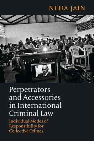 Perpetrators and Accessories in International Criminal Law: Individual Modes of Responsibility for Collective Crimes de Neha Jain