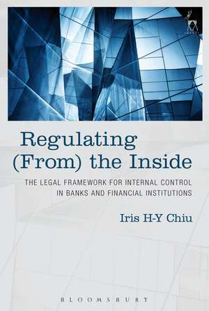 Regulating (From) the Inside: The Legal Framework for Internal Control in Banks and Financial Institutions de Iris H-Y Chiu