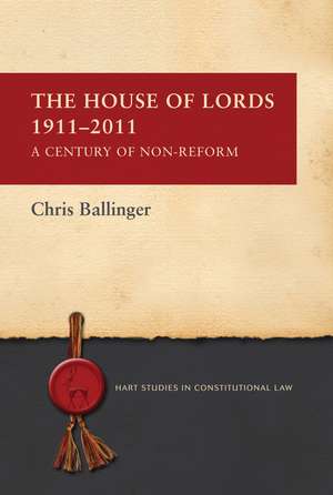 The House of Lords 1911-2011: A Century of Non-Reform de Chris Ballinger