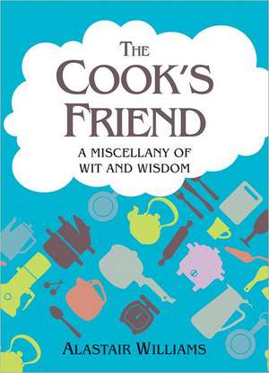 The Cook's Friend: A Miscellany of Wit and Wisdom de Alastair Williams