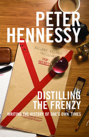 Distilling the Frenzy: Writing the History of Our Times de Peter Hennessy