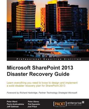 Microsoft Sharepoint 2013 Disaster Recovery: From Telephony to Real-Time Communication in the Digital Age de PETER WARD