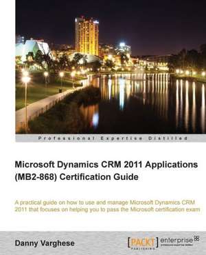 Microsoft Dynamics Crm 2011 Applications (Mb2-868) Certification Guide de Danny Varghese