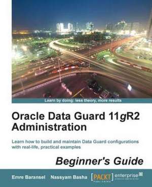 Oracle Data Guard 11gr2 Administration Beginner's Guide de Emre Baransel