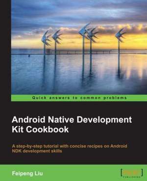 Android Native Development Kit Cookbook de Feipeng Liu