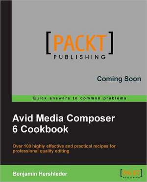 Avid Media Composer 6 Cookbook de Benjamin Hershleder