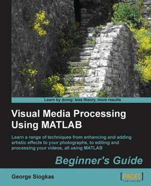 Visual Media Processing Using MATLAB Beginner's Guide: Beginner's Guide de George Siogkas