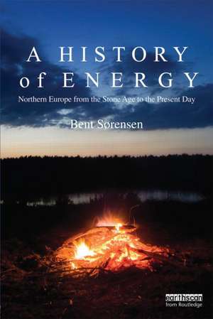 A History of Energy: Northern Europe from the Stone Age to the Present Day de Bent Sorensen