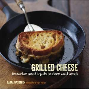 Grilled Cheese: Traditional and inspired recipes for the ultimate toasted sandwich de Laura Washburn Hutton