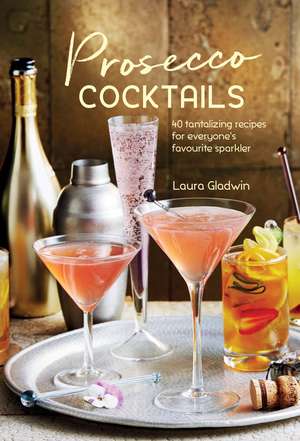 Prosecco Cocktails: 40 tantalizing recipes for everyone's favourite sparkler de Laura Gladwin