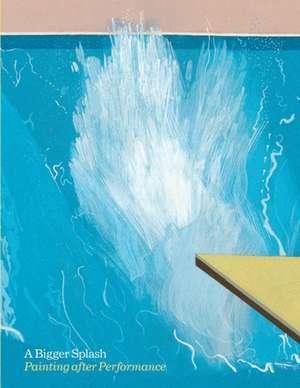 A Bigger Splash: Painting After Performance de Catherine Wood