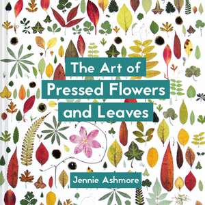 The Art of Pressed Flowers and Leaves de Jennie Ashmore