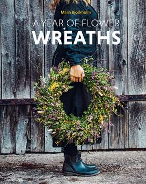 A Year of Flower Wreaths de Malin Björkholm