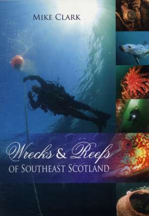 Wrecks and Reefs of Southeast Scotland: 100 Dives from the Forth Road Bridge to Eyemouth de Mike Clark