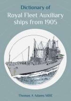 Dictionary of Royal Fleet Auxiliary ships from 1905 de Thomas A Adams