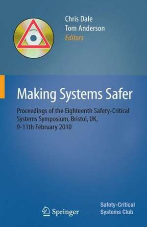 Making Systems Safer: Proceedings of the Eighteenth Safety-Critical Systems Symposium, Bristol, UK, 9-11th February 2010 de Chris Dale