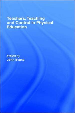 Teachers, Teaching and Control in Physical Education de John Evans