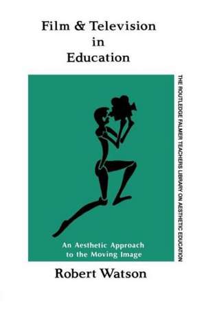 Film And Television In Education: An Aesthetic Approach To The Moving Image de Robert Watson