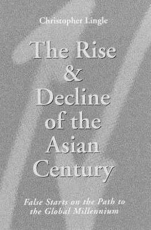 Rise and Decline of the Asian Century: False Starts on the Path to the Global Millennium de Christopher Lingle