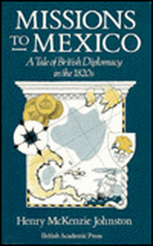 Missions to Mexico: A Tale of British Diplomacy in the 1820s de Henry McKenzie-Johnstone