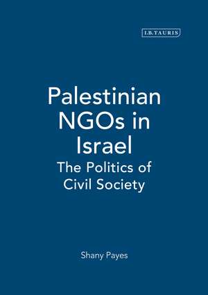 Palestinian NGOs in Israel: The Politics of Civil Society de Shany Payes