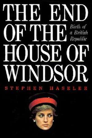 The End of the House Windsor: Birth of a British Republic de Stephen Haseler