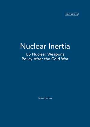 Nuclear Inertia: US Nuclear Weapons Policy After the Cold War de Tom Sauer