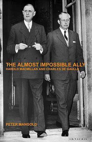 The Almost Impossible Ally: Harold Macmillan and Charles De Gaulle de Peter Mangold