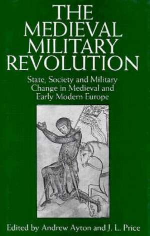 The Medieval Military Revolution: State, Society and Military Change in Medieval and Early Modern Europe de Andrew Ayton