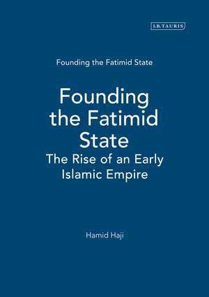 Founding the Fatimid State: The Rise of an Early Islamic Empire de Hamid Haji