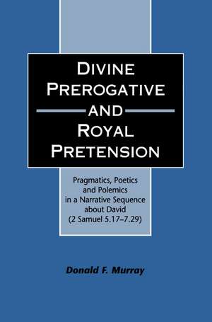 Divine Perogative and Royal Pretension: Pragmatics, Poetics and Polemics in a Narrative Sequence about David (2 Samuel 5.17-7.29) de Donald F. Murray