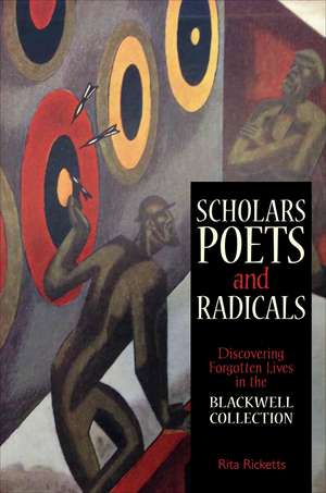 Scholars, Poets and Radicals: Discovering Forgotten Lives in the Blackwell Collection de Rita Ricketts