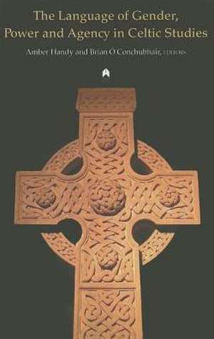 The Language of Gender, Power and Agency in Celtic Studies de Amber Handy