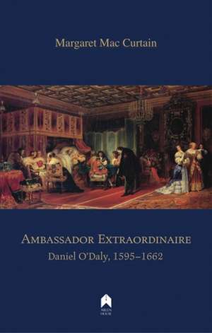 Ambassador Extraordinaire: Daniel O'Daly, 1595-1662 de Margaret Mac Curtain