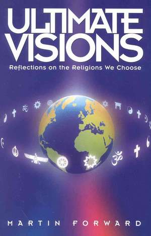 Ultimate Visions: Reflections on the Religions We Choose de Martin Forward