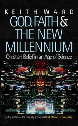 God, Faith and the New Millennium: Christian Belief in an Age of Science de Keith Ward