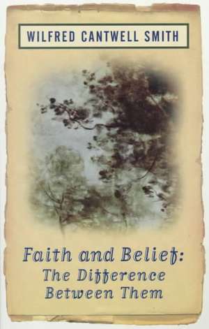 Faith and Belief: The Difference Between Them de Wilfred Cantwell Smith