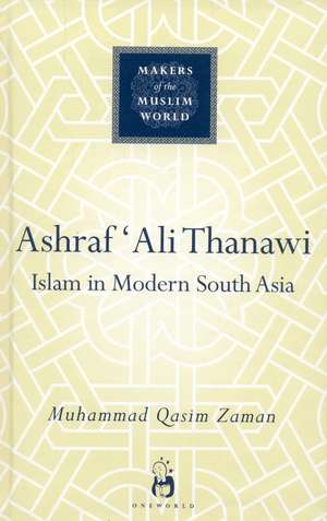 Ashraf `Ali Thanawi: Islam in Modern South Asia de Muhammad Qasim Zaman