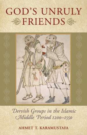 God's Unruly Friends: Dervish Groups in the Islamic Middle Period 1200-1550 de Ahmet T. Karamustafa