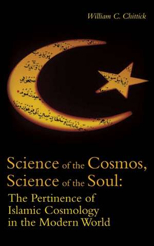 Science of the Cosmos, Science of the Soul: The Pertinence of Islamic Cosmology in the Modern World de William C. Chittick